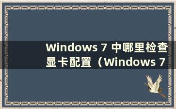 Windows 7 中哪里检查显卡配置（Windows 7 中哪里检查显卡）